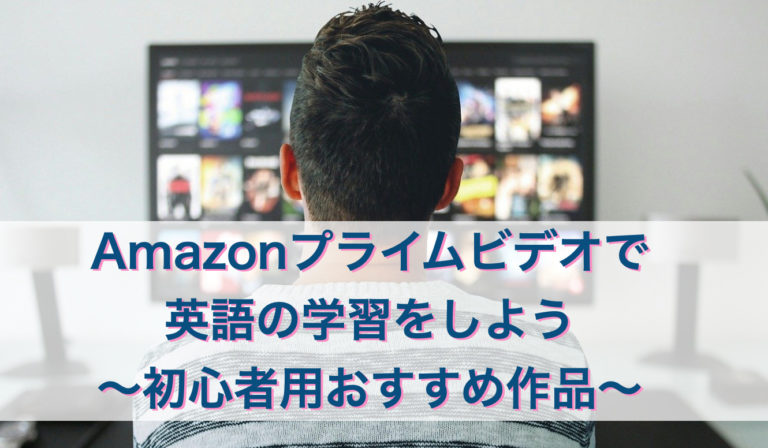 Amazonプライムビデオで 英語の学習をしよう 〜初心者用おすすめ作品〜